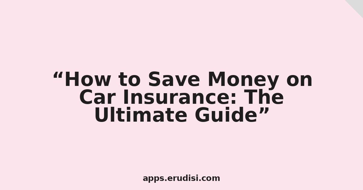 How to Save Money on Car Insurance: The Ultimate Guide